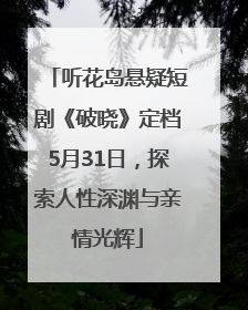 听花岛悬疑短剧《破晓》定档5月31日，探索人性深渊与亲情光辉
