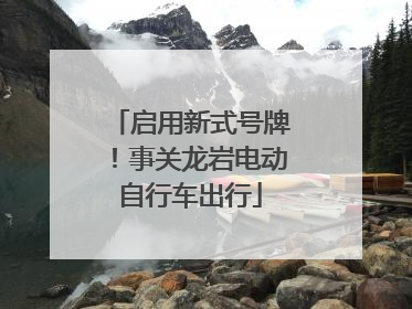 启用新式号牌！事关龙岩电动自行车出行