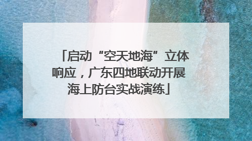 启动“空天地海”立体响应，广东四地联动开展海上防台实战演练