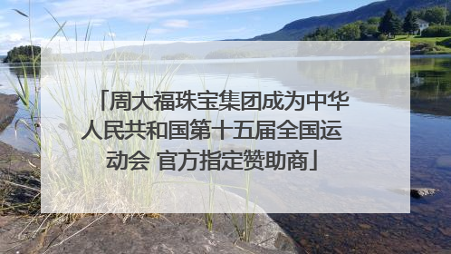 周大福珠宝集团成为中华人民共和国第十五届全国运动会 官方指定赞助商