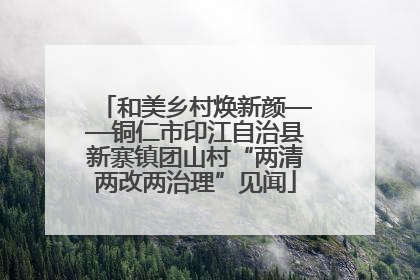 和美乡村焕新颜——铜仁市印江自治县新寨镇团山村“两清两改两治理”见闻
