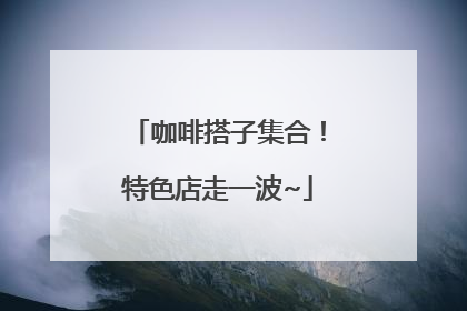 咖啡搭子集合！特色店走一波~