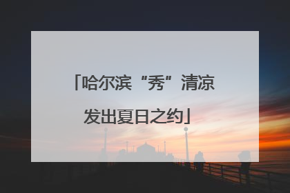 哈尔滨“秀”清凉 发出夏日之约