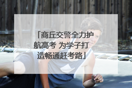 商丘交警全力护航高考 为学子打造畅通赶考路
