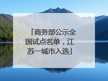 商务部公示全国试点名单，江苏一城市入选
