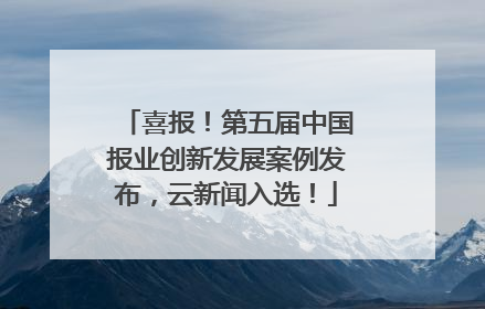 喜报！第五届中国报业创新发展案例发布，云新闻入选！