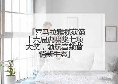喜马拉雅揽获第十六届虎啸奖七项大奖，领航音频营销新生态