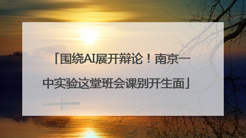 围绕AI展开辩论！南京一中实验这堂班会课别开生面