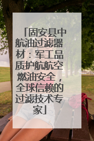 固安县中航油过滤器材：军工品质护航航空燃油安全，全球信赖的过滤技术专家