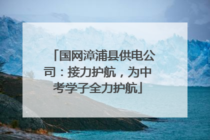 国网漳浦县供电公司：接力护航，为中考学子全力护航