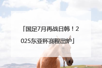 国足7月再战日韩！2025东亚杯赛程出炉