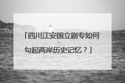 四川江安国立剧专如何勾起两岸历史记忆？