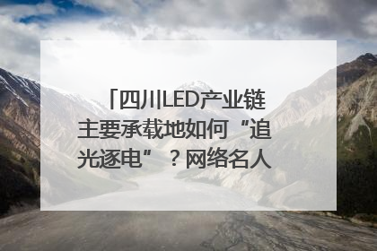 四川LED产业链主要承载地如何“追光逐电”？网络名人走进攀枝花找答案｜网络名人四川行