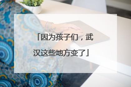 因为孩子们，武汉这些地方变了