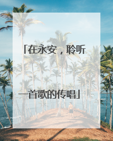 在永安，聆听一首歌的传唱