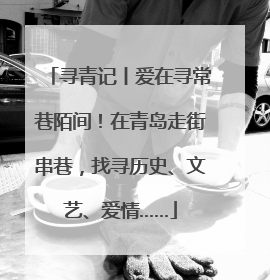 寻青记丨爱在寻常巷陌间！在青岛走街串巷，找寻历史、文艺、爱情……