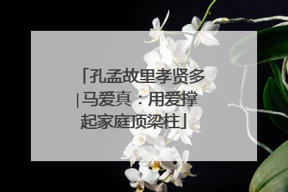 孔孟故里孝贤多∣马爱真：用爱撑起家庭顶梁柱