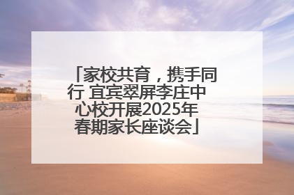 家校共育，携手同行 宜宾翠屏李庄中心校开展2025年春期家长座谈会