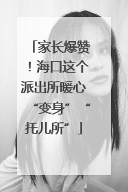 家长爆赞！海口这个派出所暖心“变身”“托儿所”