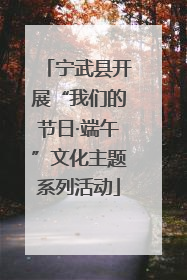 宁武县开展“我们的节日·端午”文化主题系列活动