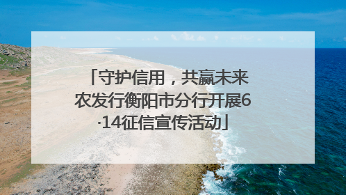 守护信用，共赢未来 农发行衡阳市分行开展6·14征信宣传活动