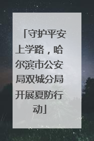守护平安上学路，哈尔滨市公安局双城分局开展夏防行动