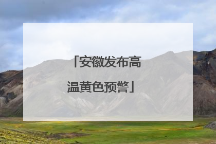 安徽发布高温黄色预警