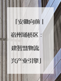 安徽向前丨宿州埇桥区：建智慧物流 兴产业引擎