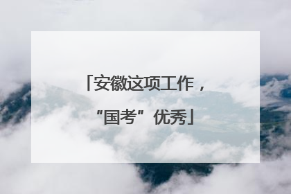 安徽这项工作，“国考”优秀