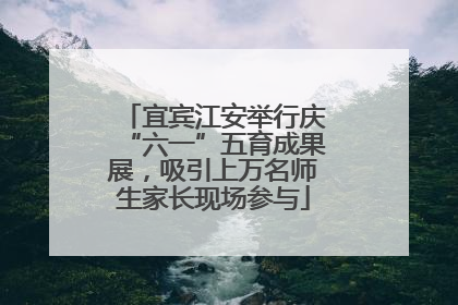 宜宾江安举行庆“六一”五育成果展，吸引上万名师生家长现场参与