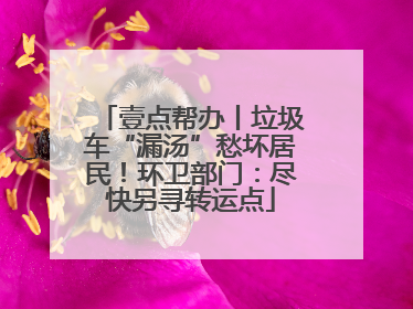 壹点帮办丨垃圾车“漏汤”愁坏居民！环卫部门：尽快另寻转运点