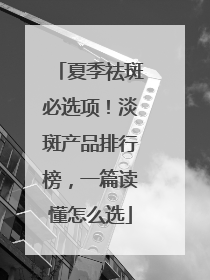 夏季祛斑必选项！淡斑产品排行榜，一篇读懂怎么选