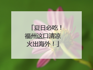 夏日必吃！福州这口清凉火出海外！