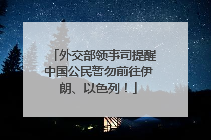 外交部领事司提醒中国公民暂勿前往伊朗、以色列！