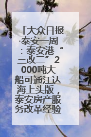 大众日报·泰安一周：泰安港“三改二”2000吨大船可通江达海上头版，泰安房产服务改革经验全省推广