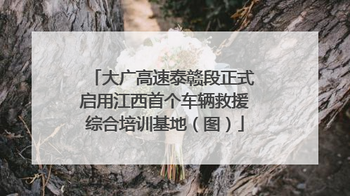 大广高速泰赣段正式启用江西首个车辆救援综合培训基地（图）