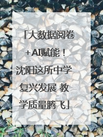 大数据阅卷+AI赋能！沈阳这所中学复兴发展 教学质量腾飞