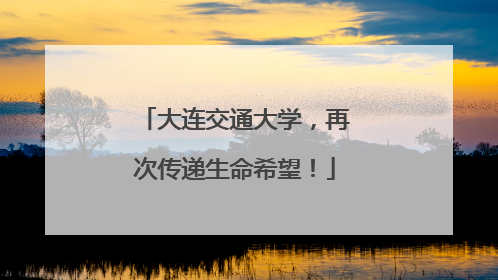 大连交通大学，再次传递生命希望！