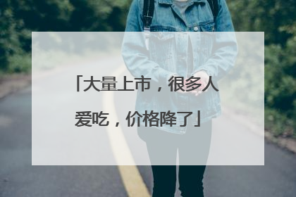 大量上市，很多人爱吃，价格降了