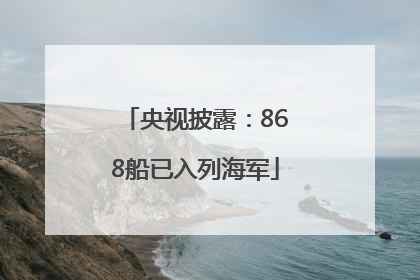 央视披露：868船已入列海军