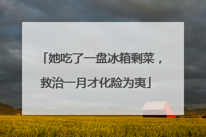 她吃了一盘冰箱剩菜，救治一月才化险为夷
