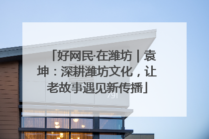 好网民·在潍坊｜袁坤：深耕潍坊文化，让老故事遇见新传播