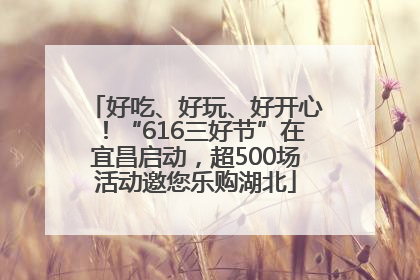 好吃、好玩、好开心！“616三好节”在宜昌启动，超500场活动邀您乐购湖北