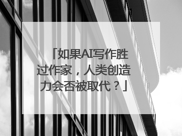 如果AI写作胜过作家，人类创造力会否被取代？