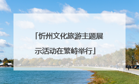 忻州文化旅游主题展示活动在繁峙举行