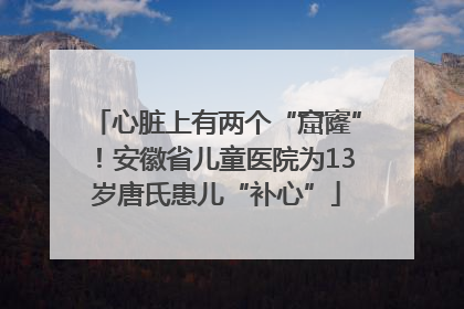 心脏上有两个“窟窿”！安徽省儿童医院为13岁唐氏患儿“补心”