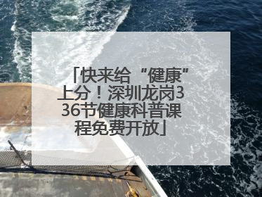 快来给“健康”上分！深圳龙岗336节健康科普课程免费开放