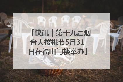 快讯｜第十九届烟台大樱桃节5月31日在福山门楼举办