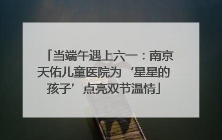 当端午遇上六一：南京天佑儿童医院为‘星星的孩子’点亮双节温情