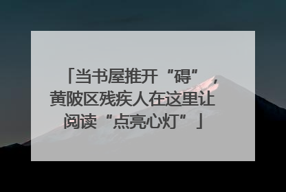当书屋推开“碍”，黄陂区残疾人在这里让阅读“点亮心灯”